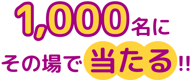 1000名にその場で当たる!!